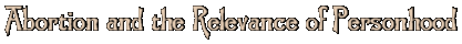 [ Abortion and the Relevance of Personhood ]