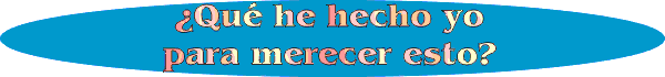  �Qu&eacute; he hecho yo para merecer esto? 