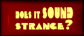 does it SOUND STRANGE?