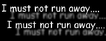 I must not run away..