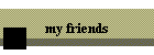 my friends