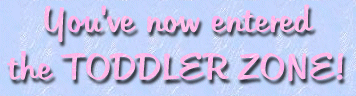 Now Entering the TODDLER ZONE!
