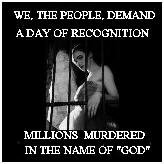 We, the people, demand a day of recognition. Millions murdered in the name of God.