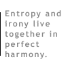 Brunching Shuttlecocks:  Entropy and irony live together in perfect harmony.