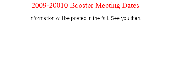 Text Box: 2009-20010 Booster Meeting DatesInformation will be posted in the fall. See you then.