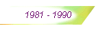 1981 - 1990