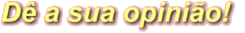 D� A SUA OPINI�O !