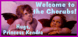 Welcome to the Cherubs! Hugs, Princess Kendra