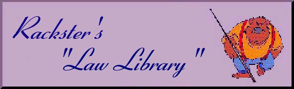 Rack's Law Library Plaque





                                                      Welcome to Rackster's Law Library Page
