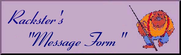 Rack's Message Form Plaque





                                                      Welcome to Rackster's Message Form Page