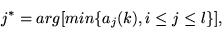\begin{displaymath}j^*=arg[min\{a_j(k), i \leq j \leq l \}],
\end{displaymath}