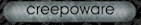 Creepoware