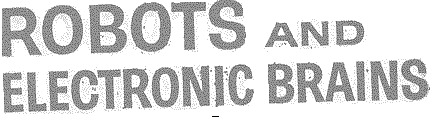 ROBOTS & ELECTRONIC BRAINS