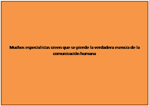 Cuadro de texto: Muchos especialistas creen que se pierde la verdadera esencia de la comunicaci�n humana 
