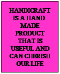 Text Box: HANDICRAFT IS A HAND-MADE PRODUCT THAT IS USEFUL AND CAN CHERISH OUR LIFE
