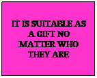 Text Box: IT IS SUITABLE AS A GIFT NO MATTER WHO THEY ARE
