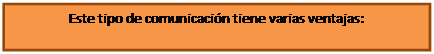 Cuadro de texto: Este tipo de comunicaci�n tiene varias ventajas: