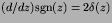 $(d/dz)\hbox{sgn}(z) = 2\delta(z)$