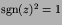 $\hbox{sgn}(z)^{2}=1$
