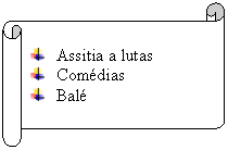 Pergaminho horizontal:  	Assitia a lutas
 	Com�dias
 	Bal�
     
