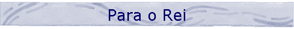 Para o Rei