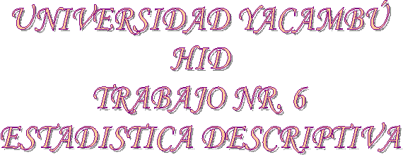 UNIVERSIDAD YACAMB�
HID
TRABAJO NR. 6
ESTADISTICA DESCRIPTIVA
