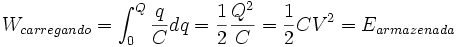 W_{carregando} = \int_{0}^{Q} \frac{q}{C} dq = \frac{1}{2}\frac{Q^2}{C} = \frac{1}{2}CV^2 = E_{armazenada}