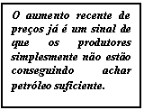 Caixa de texto: O aumento recente de pre�os j� � um sinal de que os produtores simplesmente n�o est�o conseguindo achar petr�leo suficiente.