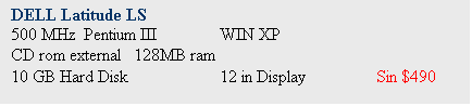 Text Box: DELL Latitude LS
500 MHz  Pentium III 	WIN XP 
CD rom external   128MB ram
10 GB Hard Disk		12 in Display		Sin $490
