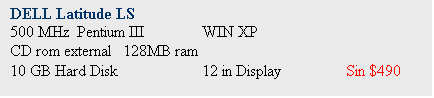 Text Box: DELL Latitude LS
500 MHz  Pentium III 	WIN XP 
CD rom external   128MB ram
10 GB Hard Disk		12 in Display		Sin $490
