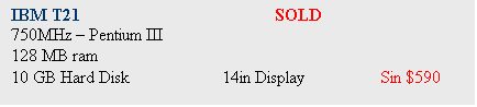 Text Box: IBM T21				SOLD
750MHz  Pentium III		
128 MB ram
10 GB Hard Disk		14in Display		Sin $590
