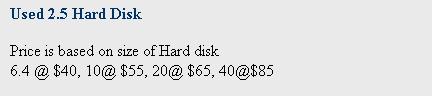 Text Box: Used 2.5 Hard Disk
 
Price is based on size of Hard disk
6.4 @ $40, 10@ $55, 20@ $65, 40@$85
