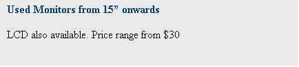 Text Box: Used Monitors from 15 onwards

LCD also available. Price range from $30

						
