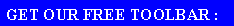 Text Box: GET OUR FREE TOOLBAR :