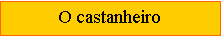 Caixa de texto: O castanheiro