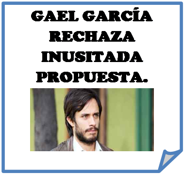 Esquina doblada: GAEL GARC�A RECHAZA INUSITADA PROPUESTA. 