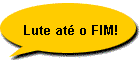 Lute at� o FIM!