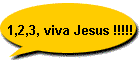 1,2,3, viva Jesus !!!!!