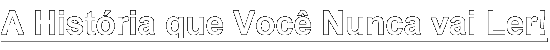 A Hist�ria que Voc� Nunca vai Ler!