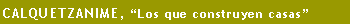 Cuadro de texto: CALQUETZANIME, �Los que construyen casas�
