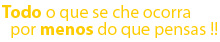 Todo o que se che ocorra por menos do que pensas !!