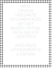 Cuadro de texto: ARTECIENCIAVIDEOARTEDOCUMENTALESNET ARTMUSEO VIRTUALDIVULGACIN CIENTFICAARSCIENCELATINOAMRICA& ESPAA