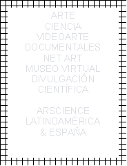Cuadro de texto: ARTECIENCIAVIDEOARTEDOCUMENTALESNET ARTMUSEO VIRTUALDIVULGACI�N CIENT�FICAARSCIENCELATINOAM�RICA& ESPA�A