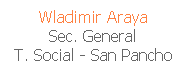 Cuadro de texto: Wladimir Araya
Sec. General
T. Social - San Pancho
