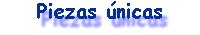 Piezas �nicas