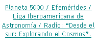 Cuadro de texto: Planeta 5000 / Efemrides / Liga Iberoamericana de Astronoma / Radio: Desde el sur: Explorando el Cosmos.
