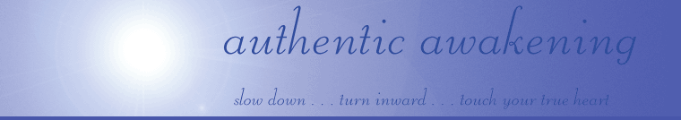 authentic awakening
slow down...turn inward...touch your true heart