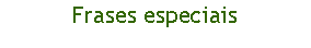 Caixa de texto: Frases especiais