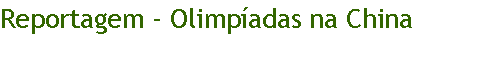 Caixa de texto: Reportagem - Olimp�adas na China