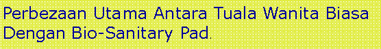 Text Box: Perbezaan Utama Antara Tuala Wanita Biasa Dengan Bio-Sanitary Pad.